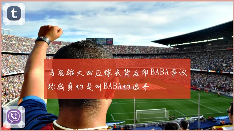 马场雄大回应球衣背后印BABA争议称我真的是叫BABA的选手
