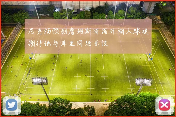 尼克杨预测詹姆斯将离开湖人球迷期待他与库里同场竞技