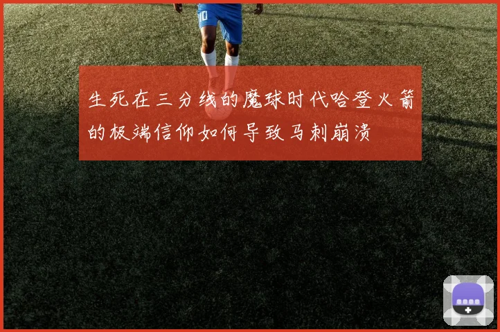 生死在三分线的魔球时代哈登火箭的极端信仰如何导致马刺崩溃