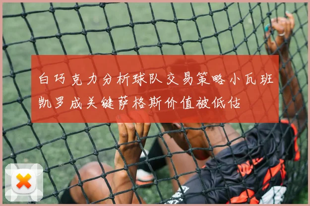 白巧克力分析球队交易策略小瓦班凯罗成关键萨格斯价值被低估