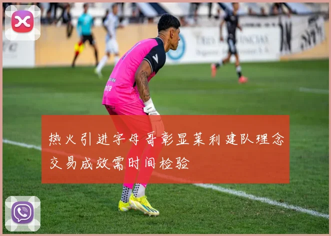 热火引进字母哥彰显莱利建队理念交易成效需时间检验