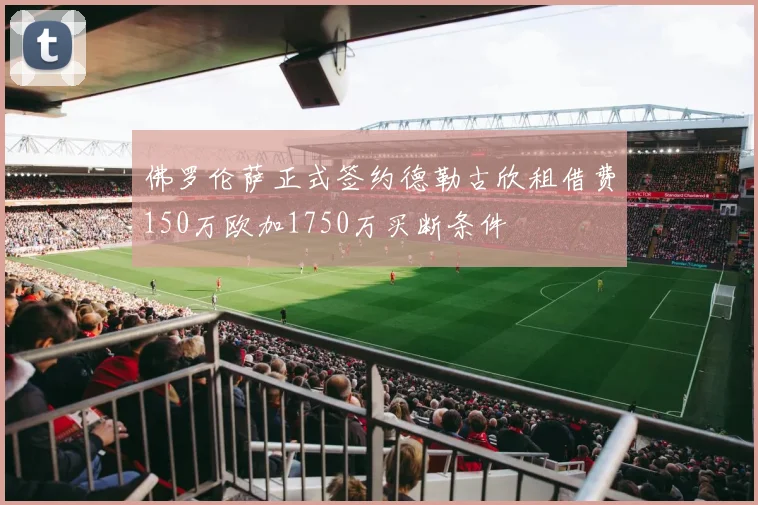 佛罗伦萨正式签约德勒古欣租借费150万欧加1750万买断条件