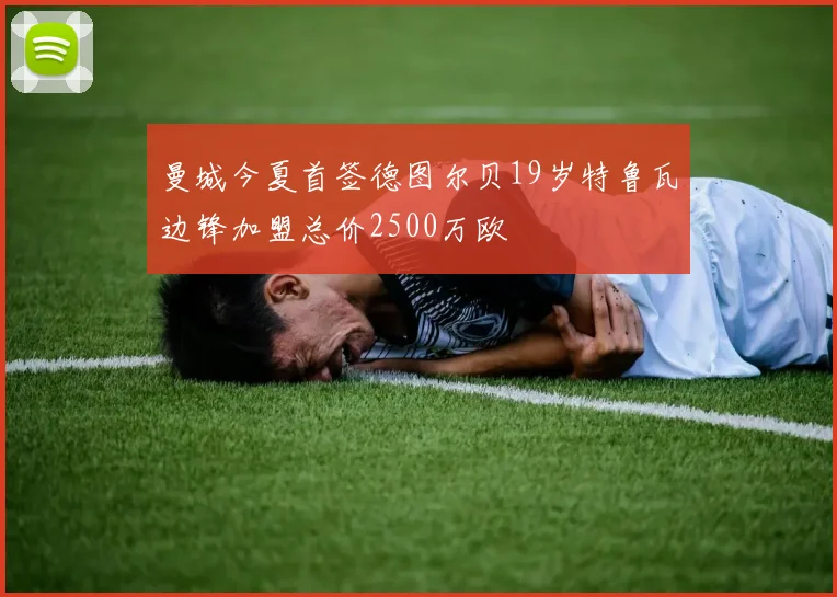 曼城今夏首签德图尔贝19岁特鲁瓦边锋加盟总价2500万欧