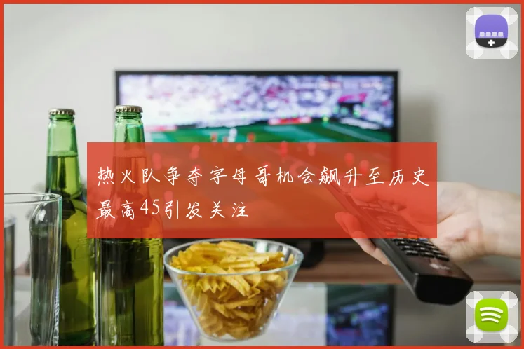 热火队争夺字母哥机会飙升至历史最高45引发关注