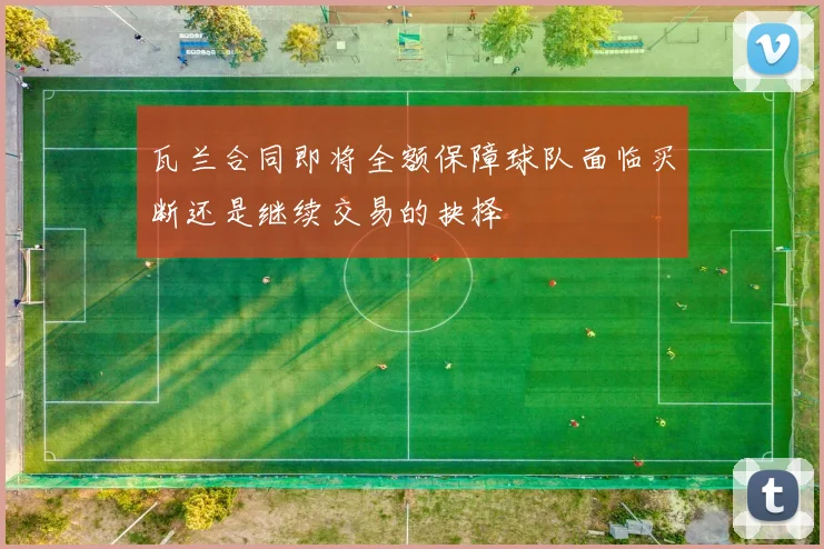 瓦兰合同即将全额保障球队面临买断还是继续交易的抉择