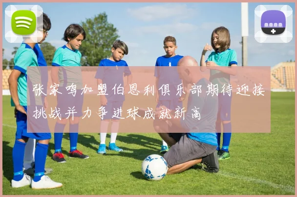 张家鸣加盟伯恩利俱乐部期待迎接挑战并力争进球成就新高